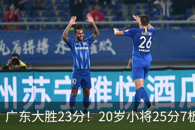 广东大胜23分！20岁小将25分7板3助，胡明轩快归队杜润旺张昊休养
