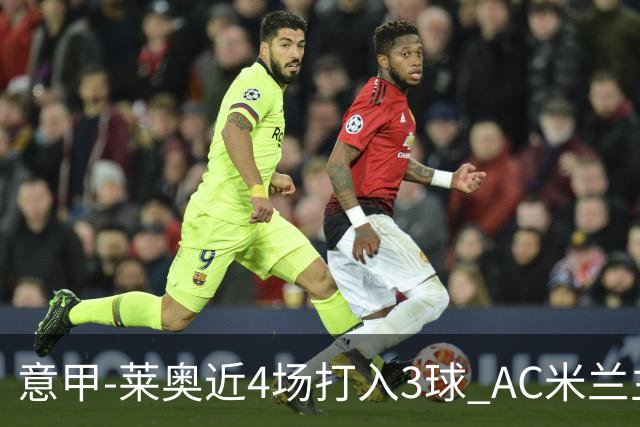 意甲-莱奥近4场打入3球 AC米兰主场1-1遭连平
